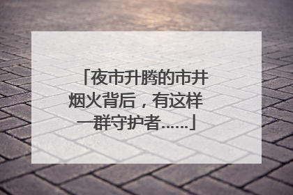 夜市升腾的市井烟火背后，有这样一群守护者……